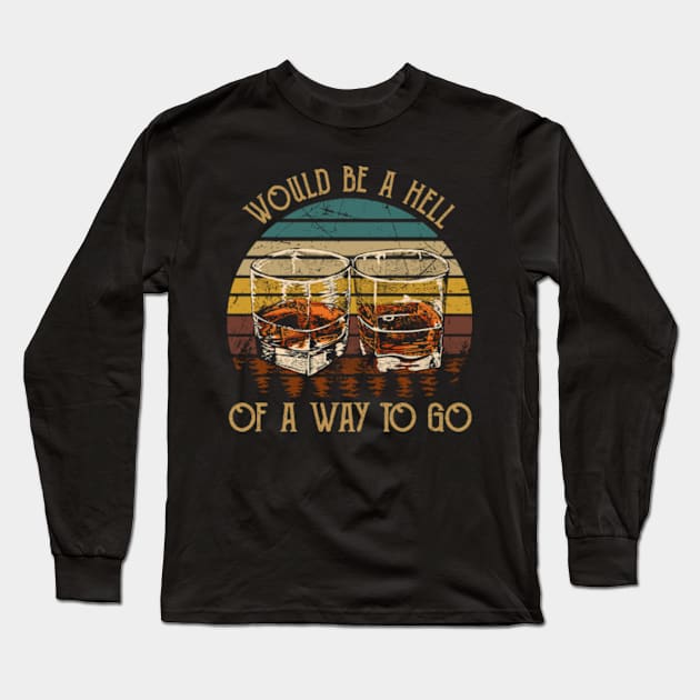 Would be a hell of a way to go Wine Glasses Country Music Long Sleeve T-Shirt by Chocolate Candies